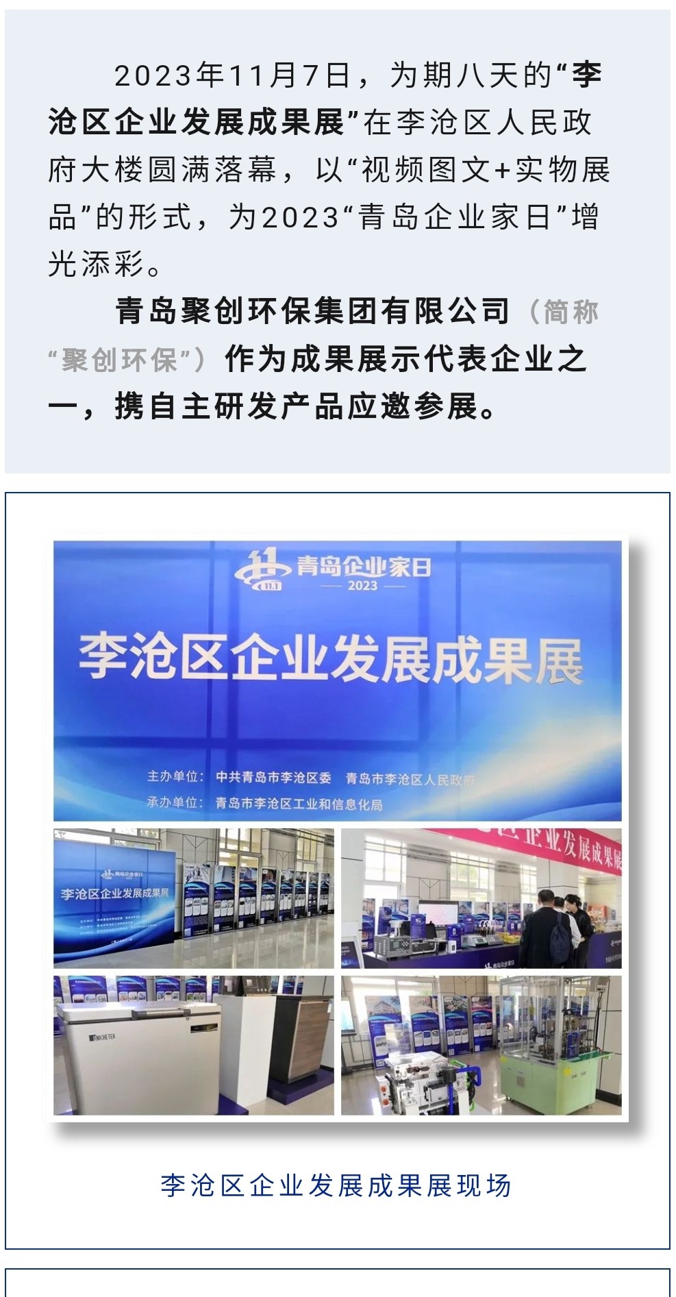 2023年11月7日，為期八天的“李滄區企業發展成果展”在李滄區人民政府大樓圓滿落幕，以“視頻圖文+實物展品”的形式，為2023“青島企業家日”增光添彩。青島聚創環保集團有限公司（簡稱“聚創環?！保┳鳛槌晒故敬砥髽I之一，攜自主研發產品應邀